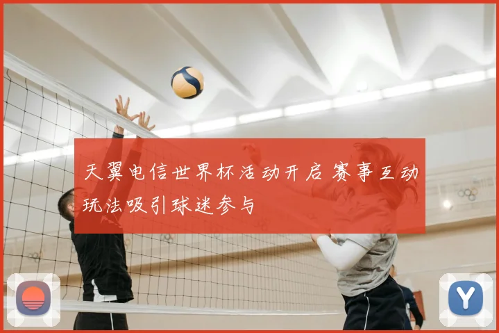 天翼电信世界杯活动开启 赛事互动玩法吸引球迷参与