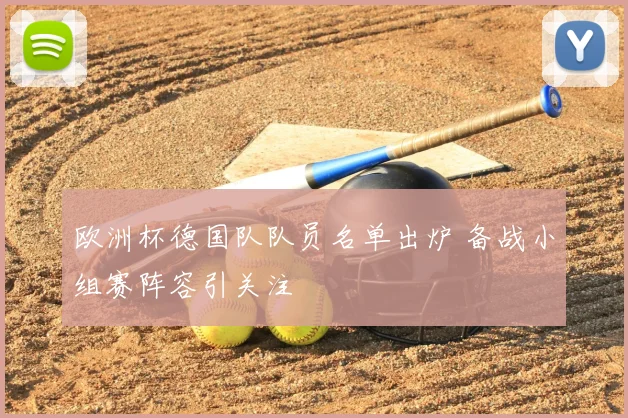 欧洲杯德国队队员名单出炉 备战小组赛阵容引关注