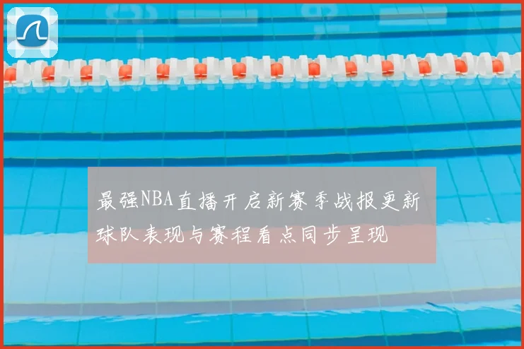 最强NBA直播开启新赛季战报更新 球队表现与赛程看点同步呈现