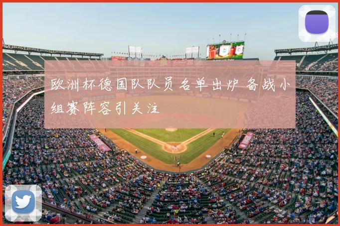 欧洲杯德国队队员名单出炉 备战小组赛阵容引关注