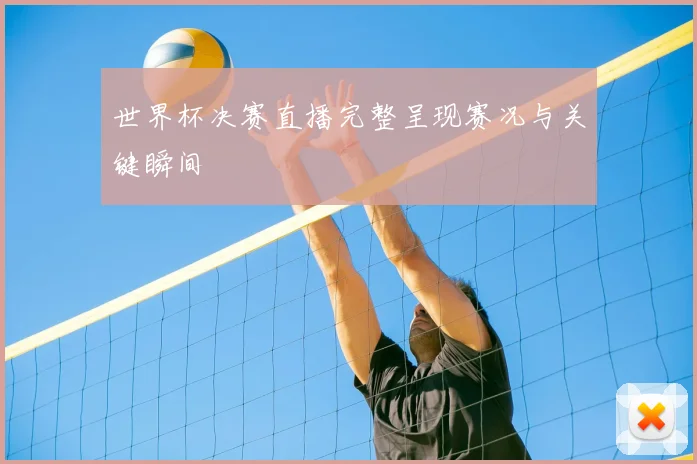 世界杯决赛直播完整呈现赛况与关键瞬间