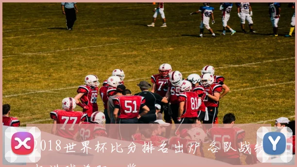 2018世界杯比分排名出炉 各队战绩与进球差距一览