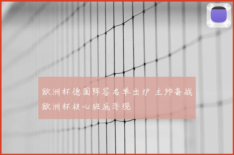 欧洲杯德国阵容名单出炉 主帅备战欧洲杯核心班底浮现