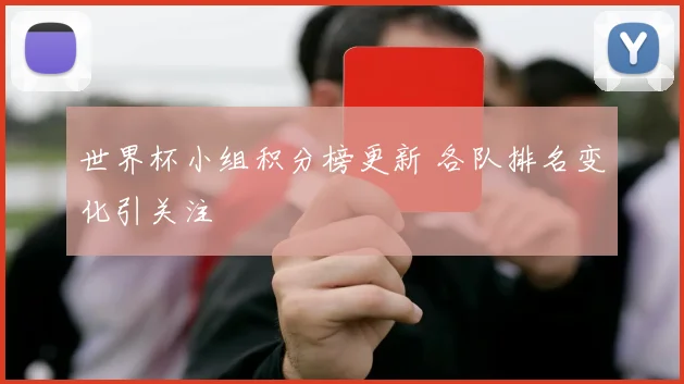 世界杯小组积分榜更新 各队排名变化引关注