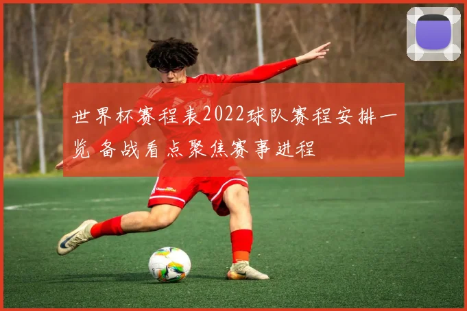 世界杯赛程表2022球队赛程安排一览 备战看点聚焦赛事进程