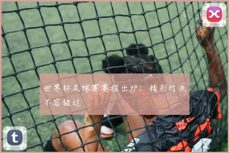 世界杯足球赛赛程出炉：精彩对决不容错过